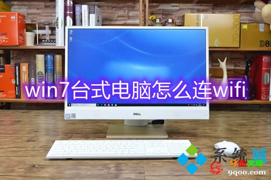 win7台式电脑怎么连wifi win7系统怎么连接wifi